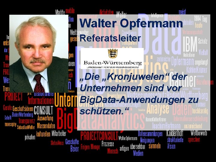 Walter Opfermann Referatsleiter „Die „Kronjuwelen“ der Unternehmen sind vor Big. Data-Anwendungen zu schützen. “