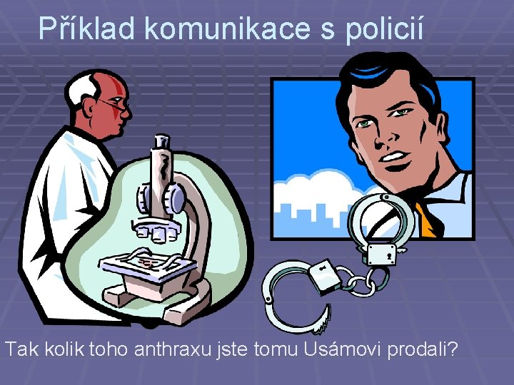 Příklad komunikace s policií Tak kolik toho anthraxu jste tomu Usámovi prodali? 