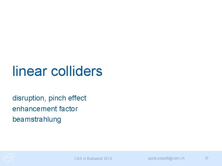 linear colliders disruption, pinch effect enhancement factor beamstrahlung CAS in Budapest 2016 giulia. papotti@cern.