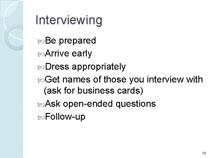 Interviewing Be prepared Arrive early Dress appropriately Get names of those you interview with