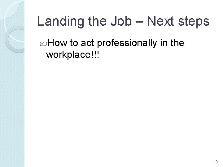 Landing the Job – Next steps How to act professionally in the workplace!!! 13