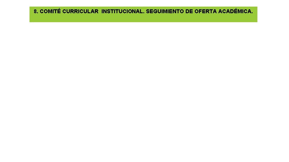 8. COMITÉ CURRICULAR INSTITUCIONAL. SEGUIMIENTO DE OFERTA ACADÉMICA. 