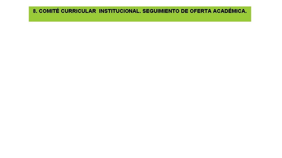 8. COMITÉ CURRICULAR INSTITUCIONAL. SEGUIMIENTO DE OFERTA ACADÉMICA. 