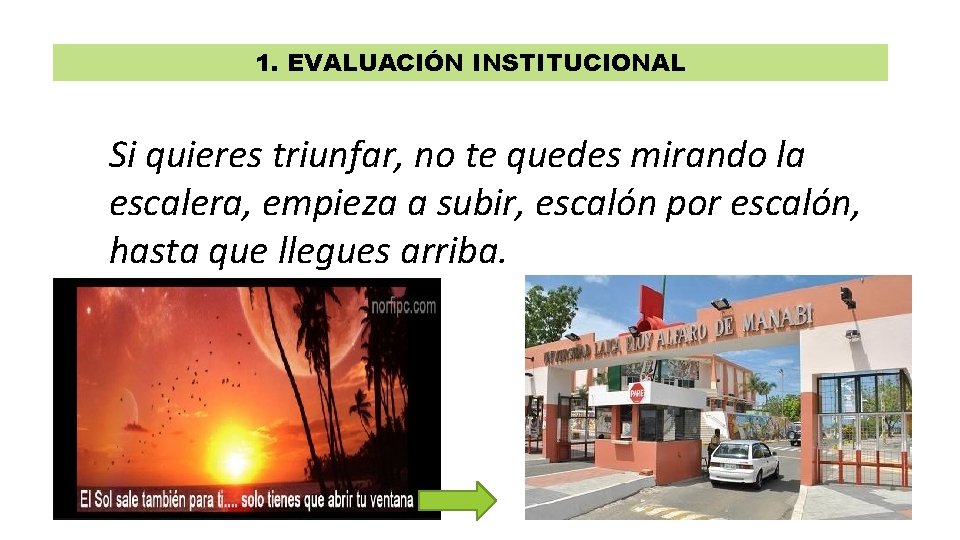 1. EVALUACIÓN INSTITUCIONAL Si quieres triunfar, no te quedes mirando la escalera, empieza a