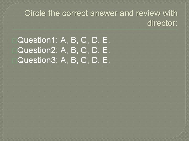 Circle the correct answer and review with director: �Question 1: A, B, C, D,