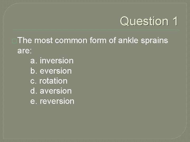 Question 1 �The most common form of ankle sprains are: a. inversion b. eversion