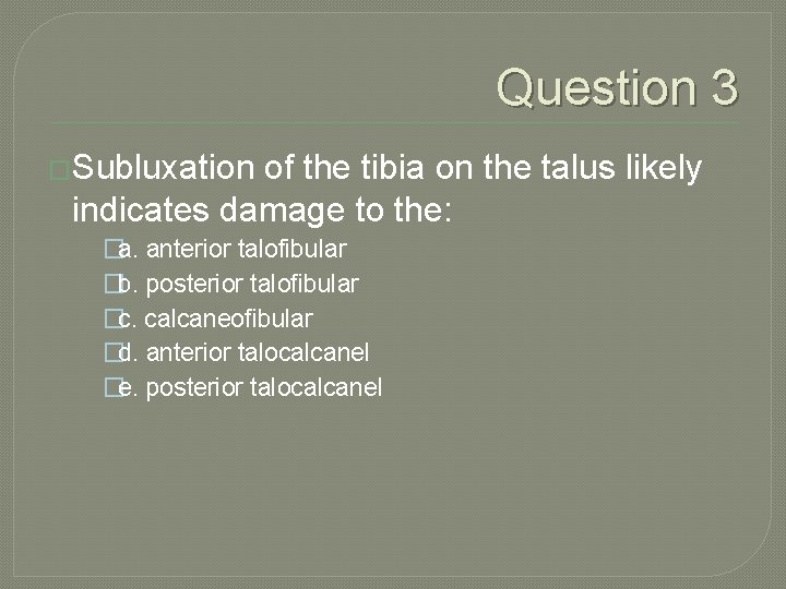 Question 3 �Subluxation of the tibia on the talus likely indicates damage to the: