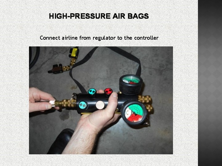 HIGH-PRESSURE AIR BAGS Connect airline from regulator to the controller 