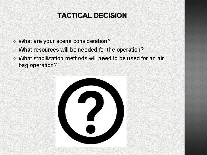 TACTICAL DECISION v v v What are your scene consideration? What resources will be