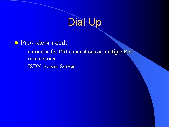Dial Up l Providers need: – subscribe for PRI connections or multiple BRI connections