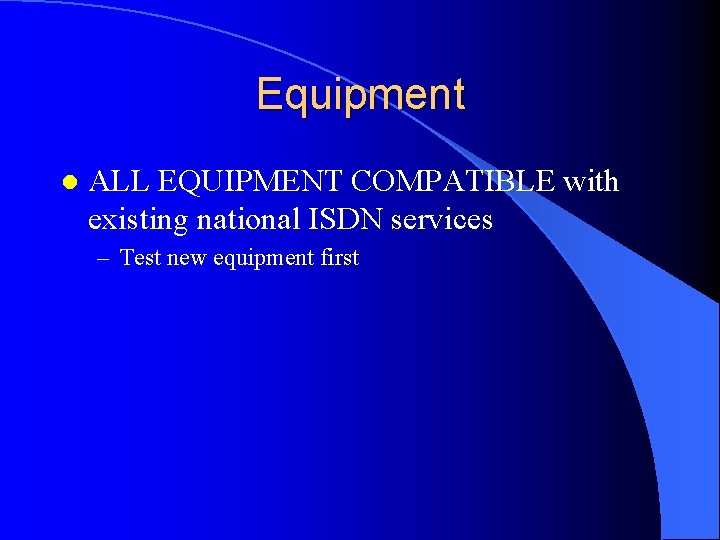 Equipment l ALL EQUIPMENT COMPATIBLE with existing national ISDN services – Test new equipment