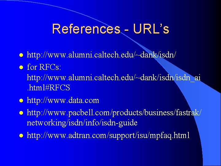 References - URL’s l l l http: //www. alumni. caltech. edu/~dank/isdn/ for RFCs: http: