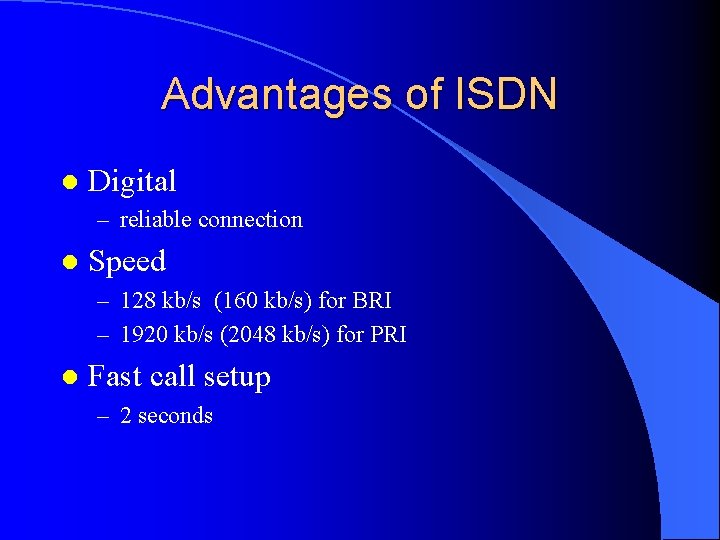 Advantages of ISDN l Digital – reliable connection l Speed – 128 kb/s (160
