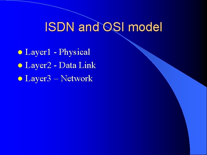 ISDN and OSI model Layer 1 - Physical l Layer 2 - Data Link