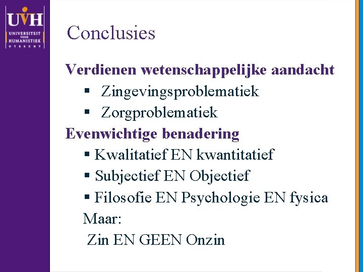 Conclusies Verdienen wetenschappelijke aandacht § Zingevingsproblematiek § Zorgproblematiek Evenwichtige benadering § Kwalitatief EN kwantitatief