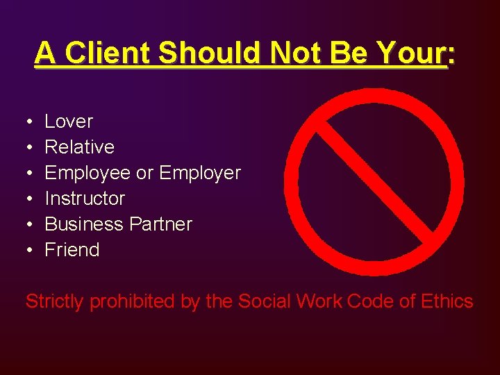 A Client Should Not Be Your: • • • Lover Relative Employee or Employer