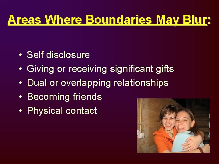 Areas Where Boundaries May Blur: • • • Self disclosure Giving or receiving significant
