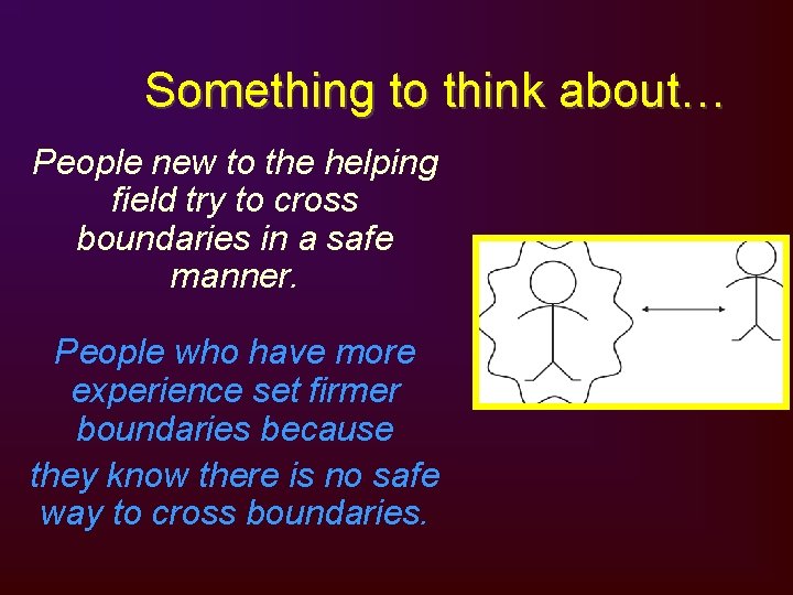 Something to think about… People new to the helping field try to cross boundaries