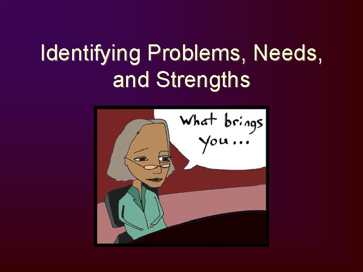 Identifying Problems, Needs, and Strengths 