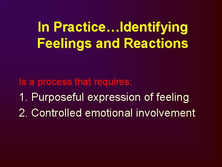 In Practice…Identifying Feelings and Reactions Is a process that requires: 1. Purposeful expression of