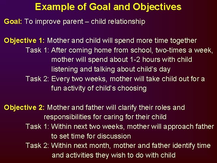 Example of Goal and Objectives Goal: To improve parent – child relationship Objective 1: