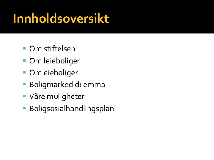 Innholdsoversikt Om stiftelsen Om leieboliger Om eieboliger Boligmarked dilemma Våre muligheter Boligsosialhandlingsplan 