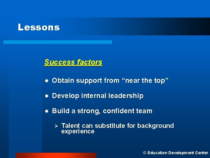 Lessons Success factors Obtain support from “near the top” Develop internal leadership Build a