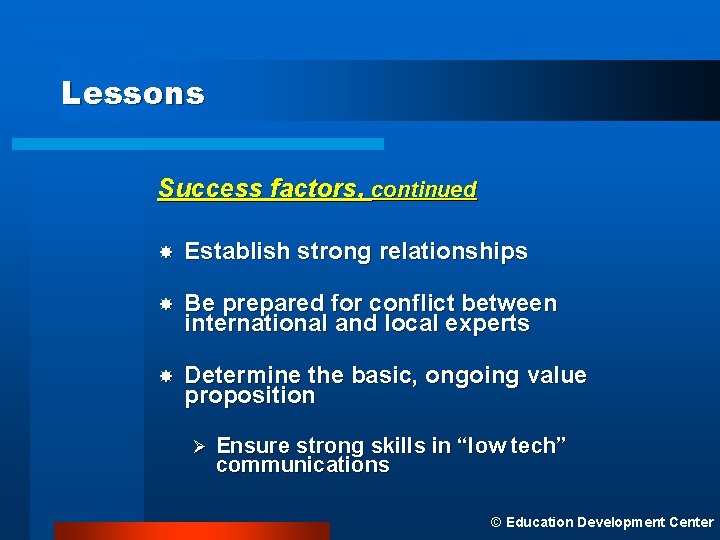 Lessons Success factors, continued Establish strong relationships Be prepared for conflict between international and