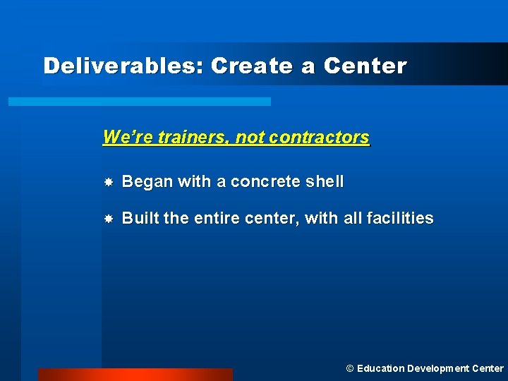 Deliverables: Create a Center We’re trainers, not contractors Began with a concrete shell Built
