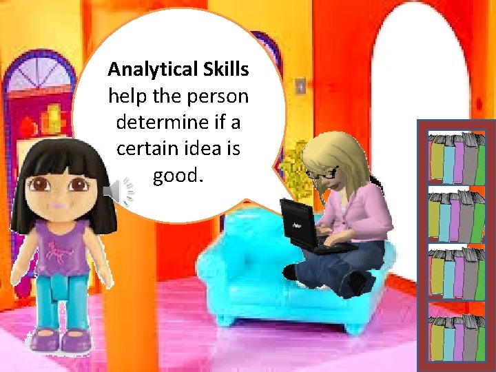 Analytical Skills help the person determine if a certain idea is good. 