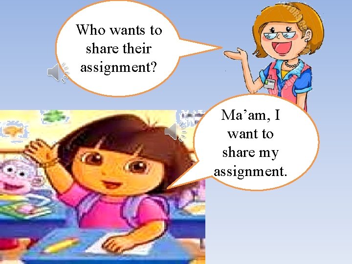Who wants to share their assignment? Ma’am, I want to share my assignment. 