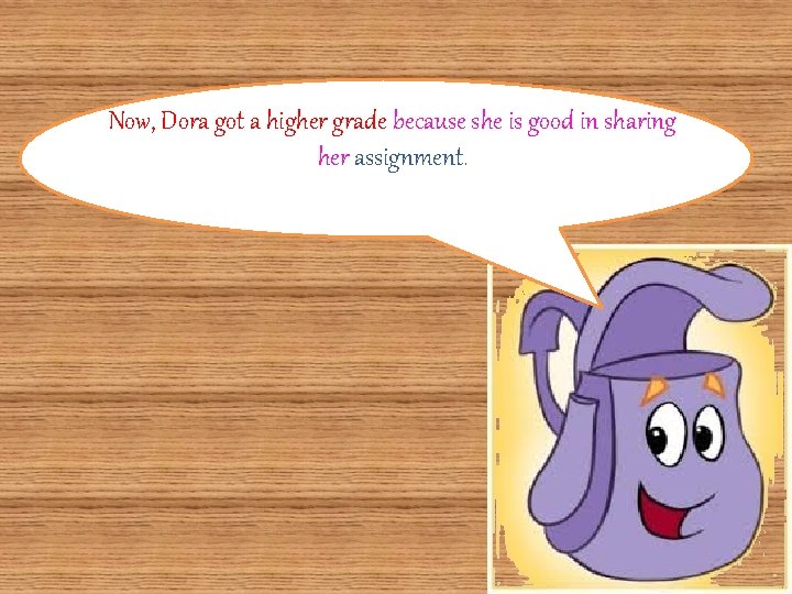 Now, Dora got a higher grade because she is good in sharing her assignment.