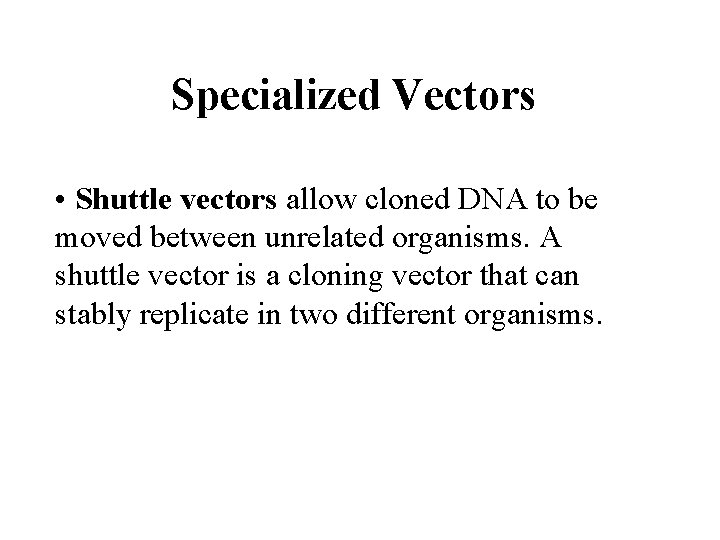 Specialized Vectors • Shuttle vectors allow cloned DNA to be moved between unrelated organisms.