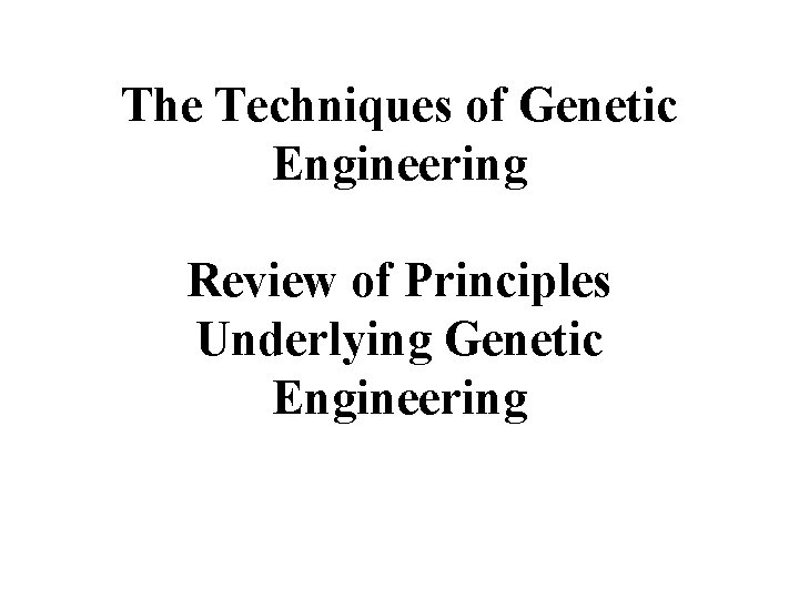The Techniques of Genetic Engineering Review of Principles Underlying Genetic Engineering 