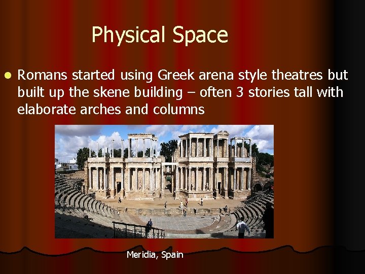Physical Space l Romans started using Greek arena style theatres but built up the