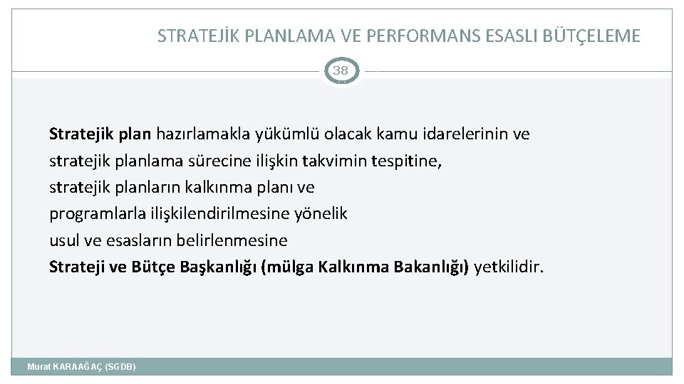 STRATEJİK PLANLAMA VE PERFORMANS ESASLI BÜTÇELEME 38 Stratejik plan hazırlamakla yükümlü olacak kamu idarelerinin