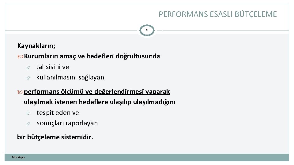 PERFORMANS ESASLI BÜTÇELEME 48 Kaynakların; Kurumların amaç ve hedefleri doğrultusunda tahsisini ve kullanılmasını sağlayan,