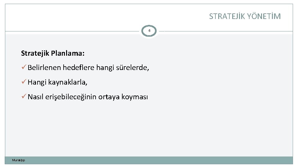 STRATEJİK YÖNETİM 5 Stratejik Planlama: ü Belirlenen hedeflere hangi sürelerde, ü Hangi kaynaklarla, ü