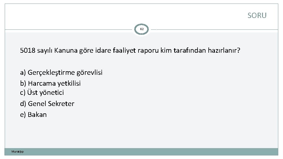 SORU 62 5018 sayılı Kanuna göre idare faaliyet raporu kim tarafından hazırlanır? a) Gerçekleştirme