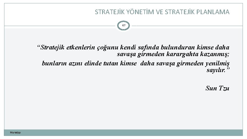 STRATEJİK YÖNETİM VE STRATEJİK PLANLAMA 67 “Stratejik etkenlerin çoğunu kendi safında bulunduran kimse daha