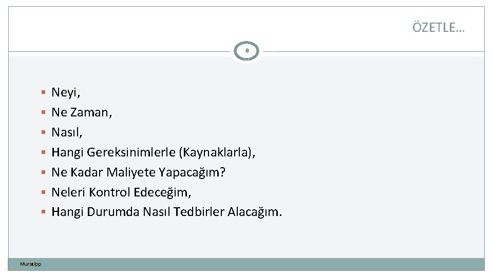 ÖZETLE… 8 § Neyi, § Ne Zaman, § Nasıl, § Hangi Gereksinimlerle (Kaynaklarla), §