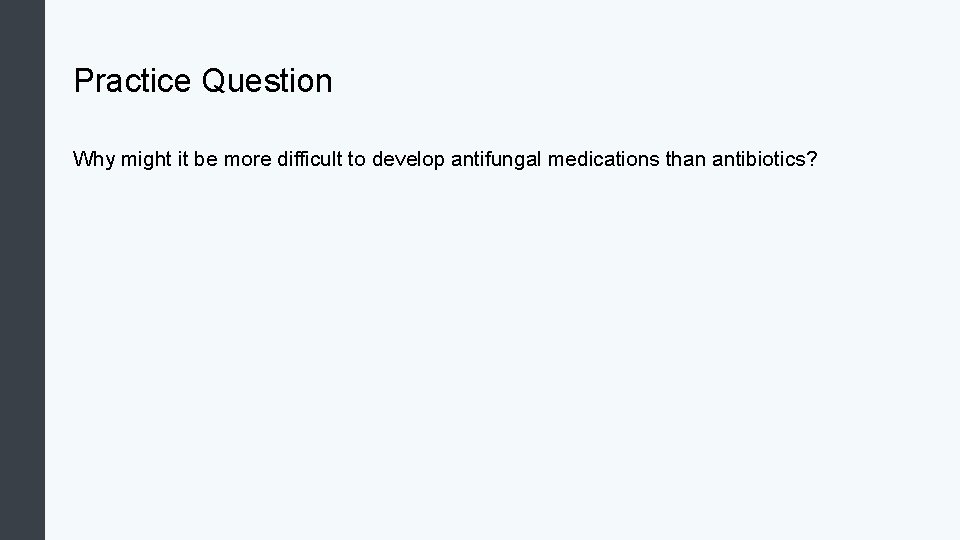 Practice Question Why might it be more difficult to develop antifungal medications than antibiotics?