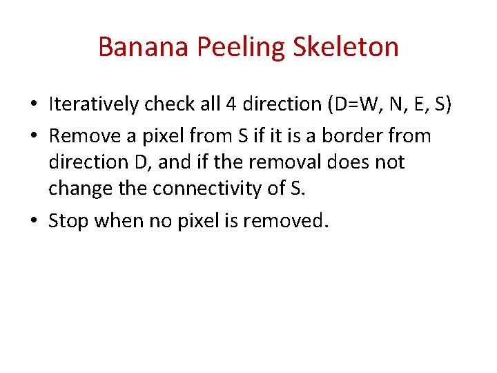 Banana Peeling Skeleton • Iteratively check all 4 direction (D=W, N, E, S) • Banana Peeling Skeleton • Iteratively check all 4 direction (D=W, N, E, S) •