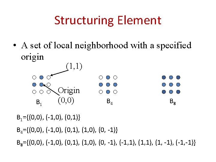 Structuring Element • A set of local neighborhood with a specified origin (1, 1) Structuring Element • A set of local neighborhood with a specified origin (1, 1)