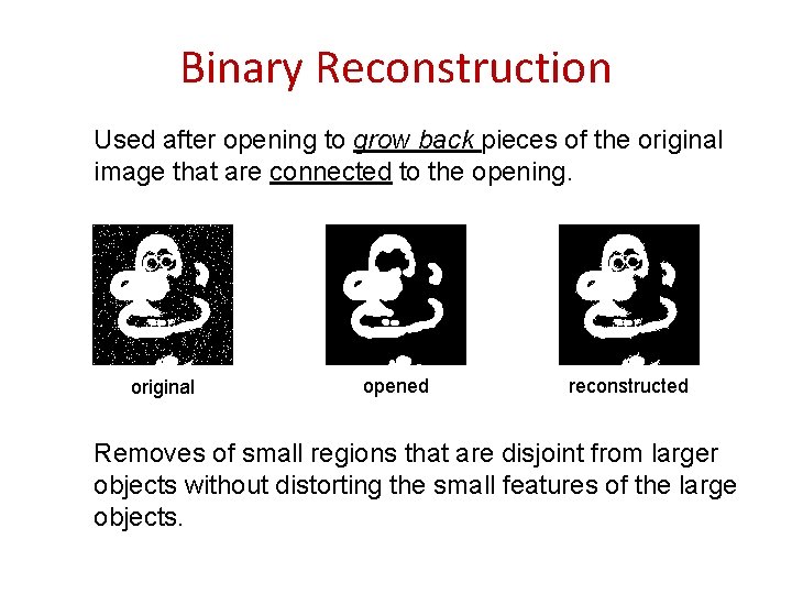 Binary Reconstruction Used after opening to grow back pieces of the original image that Binary Reconstruction Used after opening to grow back pieces of the original image that