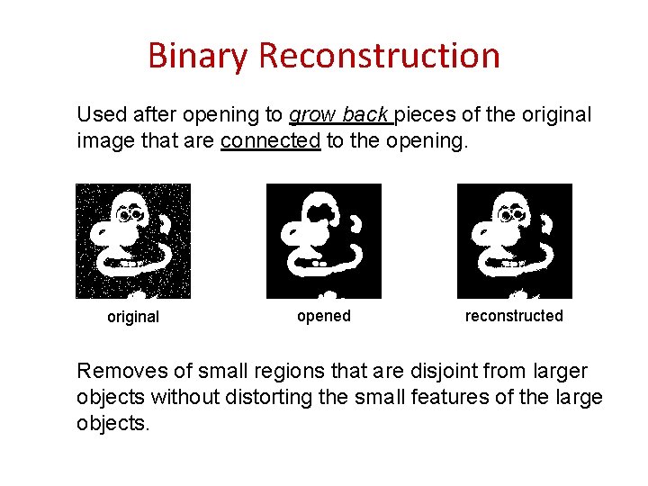 Binary Reconstruction Used after opening to grow back pieces of the original image that