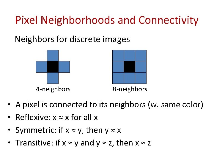 Pixel Neighborhoods and Connectivity Neighbors for discrete images 4 -neighbors • • 8 -neighbors