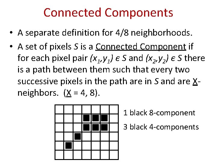 Connected Components • A separate definition for 4/8 neighborhoods. • A set of pixels