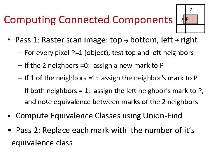 Computing Connected Components ? ? P=1 • Pass 1: Raster scan image: top →