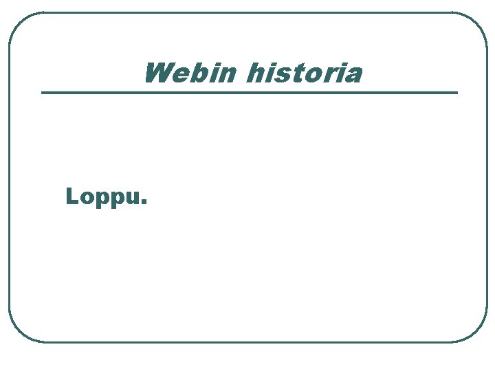 Webin historia Loppu. Kysymyksiä, kommentteja? . . . muitakin kuin: ”en kuullut kenenkään kuorsaavan